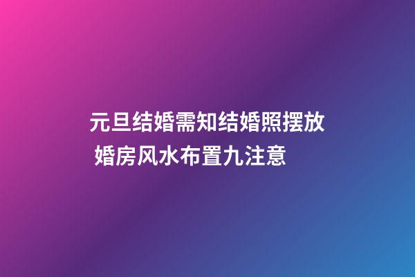 元旦结婚需知结婚照摆放 婚房风水布置九注意